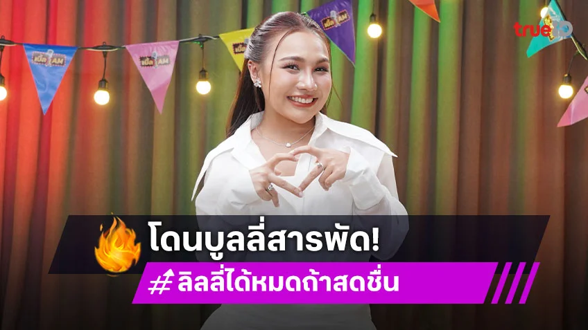 "ลิลลี่ ได้หมดถ้าสดชื่น" โดนบูลลี่หนักเรื่องหน้าตา ส่วนสูงจนเกือบออกวงการ