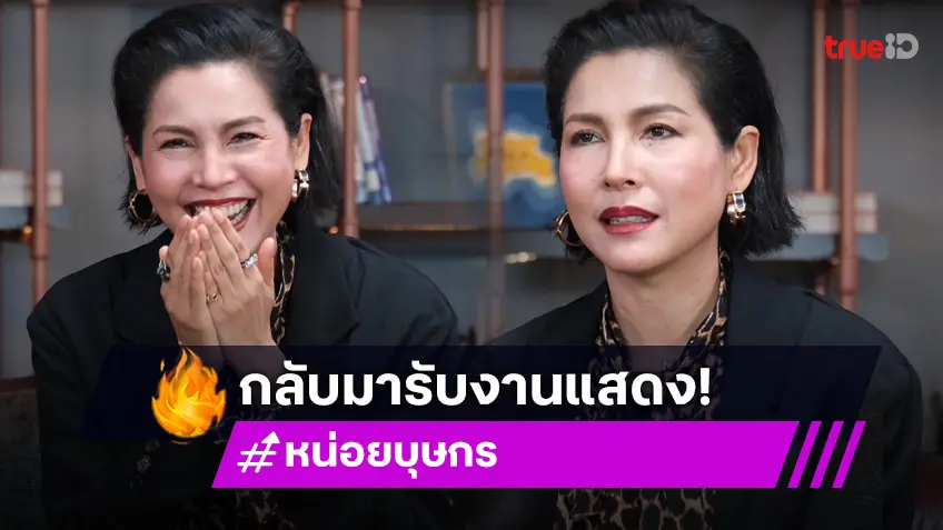 "หน่อย บุษกร" เลิกเป็นผู้จัด! กลับสู่งานแสดงนักแสดง รับเล่นเพราะบทดี