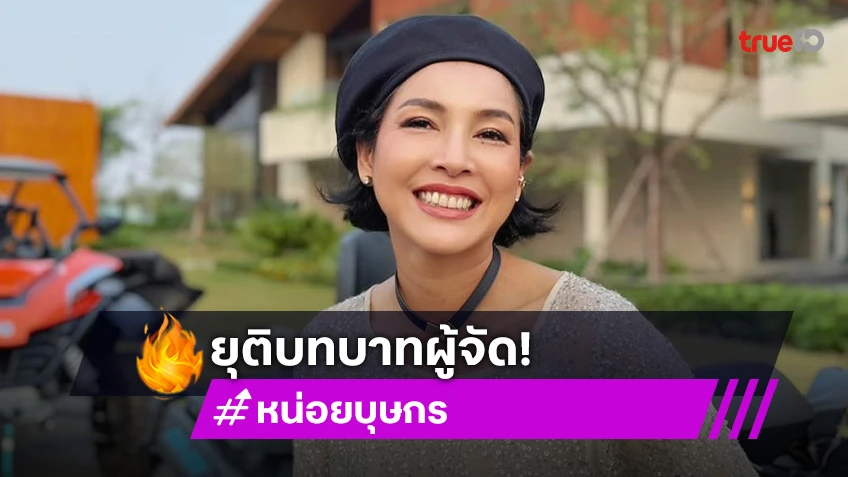 “หน่อย บุษกร” ยุติบทบาทผู้จัด ปิดบริษัท คัมแบ็คเล่นละครในรอบ 3 ปี