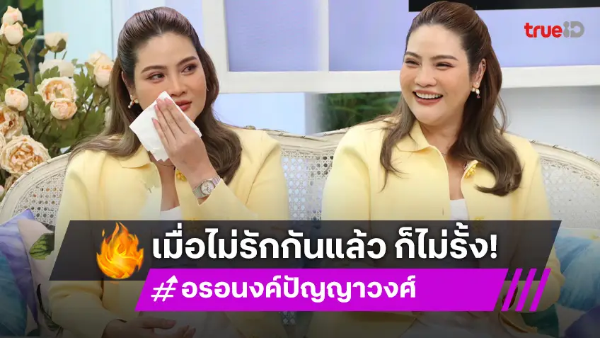 "อรอนงค์ ปัญญาวงศ์" เล่านาทีต้องหย่า หมดรักแล้วก็ไม่รั้ง!