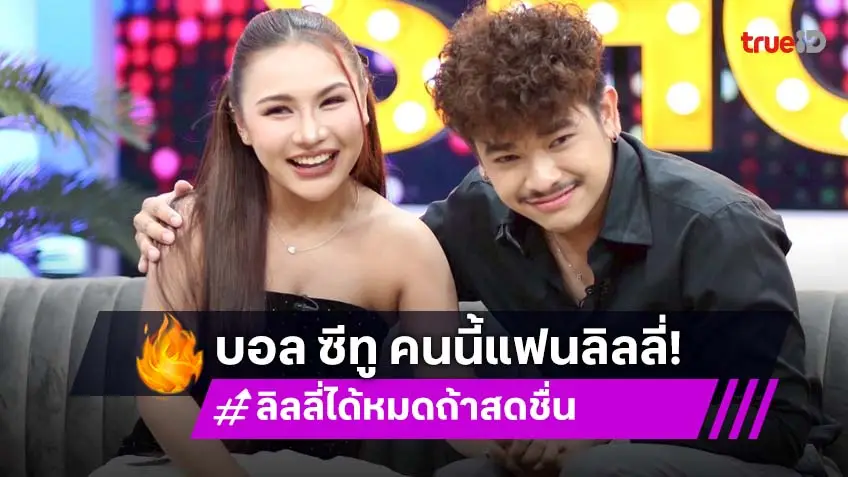 "ลิลลี่ ได้หมดถ้าสดชื่น" เปิดตัวแฟนหนุ่ม "บอล ซีทู" เปิดใจไม่ได้คบเพราะหวังดัง!