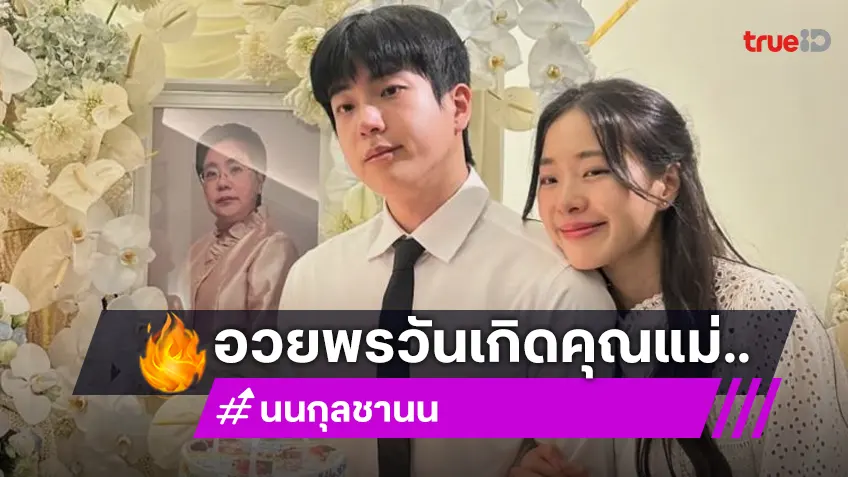 บีบหัวใจสุด “นนกุล” อวยพรวันเกิด “คุณแม่” อ่านแล้วน้ำตาซึม