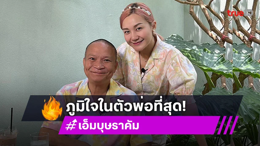 “เอ็ม บุษราคัม” อวยพรวันเกิด “พ่อหม่ำ” ภูมิใจในตัวพ่อที่สุด