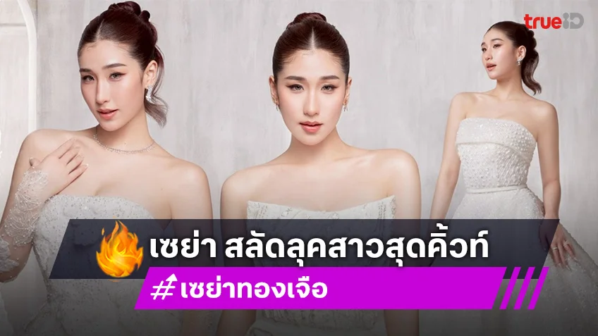 เซย่า ทองเจือ สลัดลุคสาวสุดคิ้วท์ เป็นเจ้าสาวสุดหวาน เปิดตัวชุดวิวาห์ในฝัน