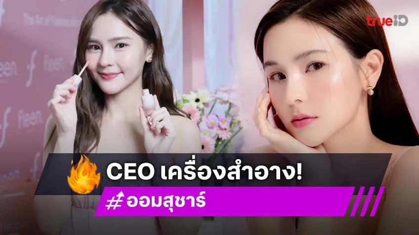 "ออม สุชาร์" ขึ้นแท่นผู้บริหาร ปั้นแบรนด์เครื่องสำอางเอง สวยและรวยมากตัวจริง!
