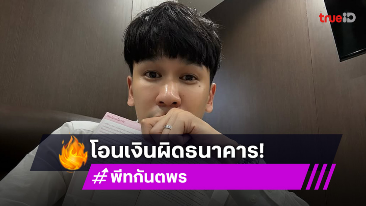 ครั้งแรกในชีวิต! “พีท กันตพร” โอนเงินผิดธนาคาร 30 ล้านบาท ชาวเน็ตแห่คอมเมนต์