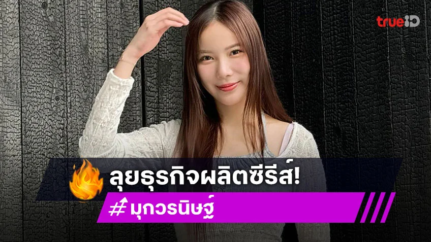 ปาดเหงื่อ! “มุก วรนิษฐ์” ทุ่มทุนเป็นล้าน ผุดธุรกิจทำซีรีส์บอยเลิฟเกิร์ลเลิฟ