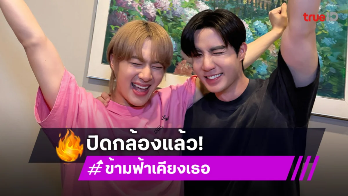 “ซี – นุนิว” ปิดกล้องซีรีส์ “ข้ามฟ้าเคียงเธอ”แล้ว หลังถ่ายทำมายาวนานถึง Q70