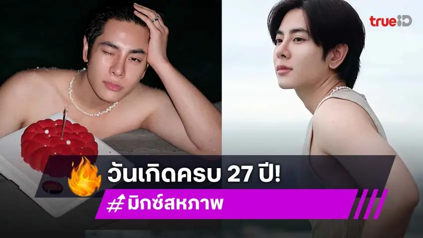 “มิกซ์ สหภาพ” วันเกิด 27 ปี โตแล้วขออวดความแซ่บริมสระน้ำ