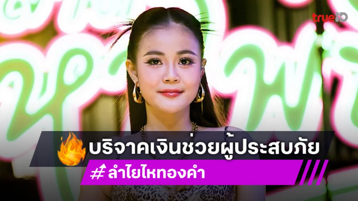 ลำไย ไหทองคำ บริจาคเงิน2.3แสน ช่วยผู้ประสบภัยเหตุปะทะ ไทยกัมพูชา