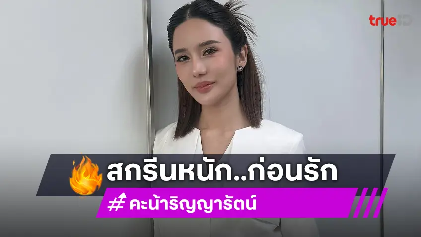 “คะน้า ริญญารัตน์” สกรีนหนักถึงขั้นสืบ รับเข็ดกับรักปลอม