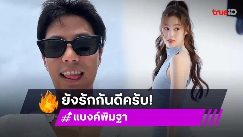 แบงค์ ธิติ งงข่าวเลิก พิมฐา ยันยังรักกันดี เปรยมีคุยเรื่องแต่งงานแล้ว