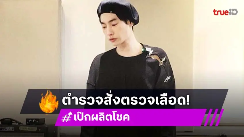 ตร.สั่งตรวจ “เป๊ก” หาแอลกอฮอล์-สารเสพติดชี้แพทย์ยังไม่อนุญาตให้พนักงานสอบสวนเข้าสอบปากคำ