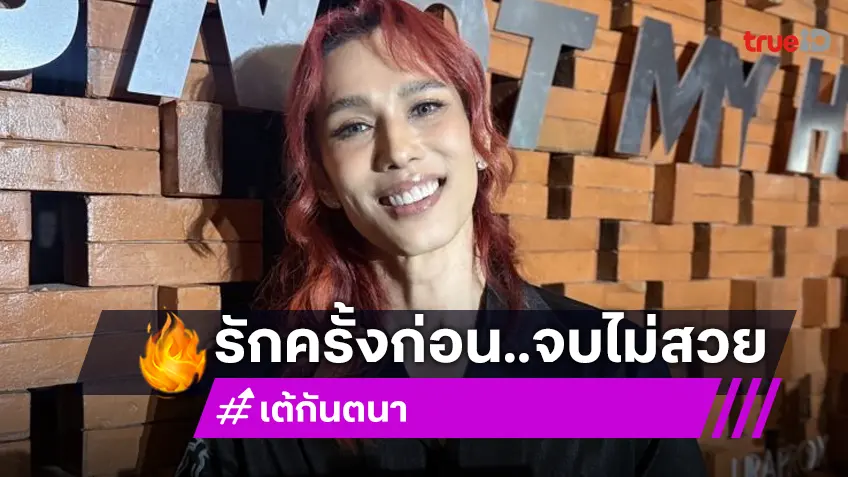 “เต้ กันตนา” รับรักครั้งเก่าจบไม่สวย พร้อมเปิดใจ ลั่น! เดอะเฟสไฟลุกขึ้นเรื่อยๆ