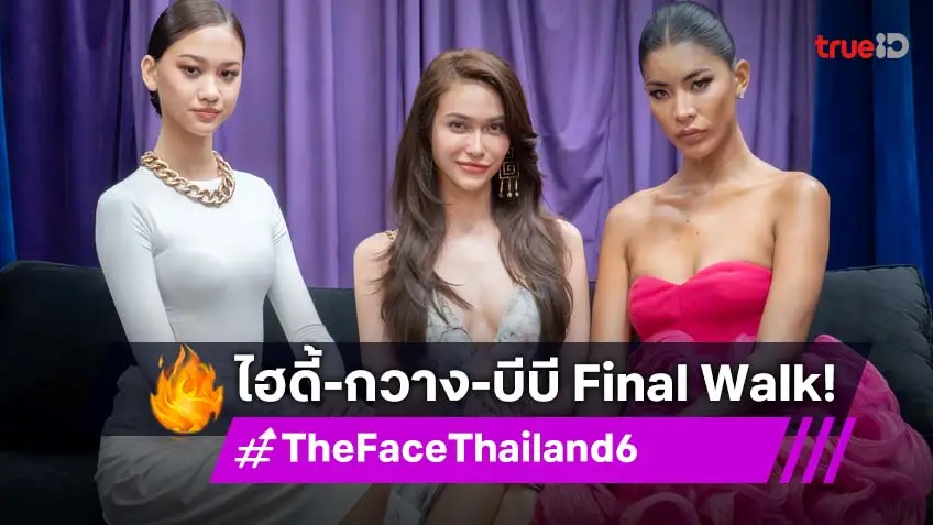 รีวิว The Face Thailand Season 6 EP.7 : เคาะแล้วจ้า! "ไฮดี้-กวาง-บีบี" ผู้เข้าแข่งขันที่ได้เข้าสู่ Final Walk
