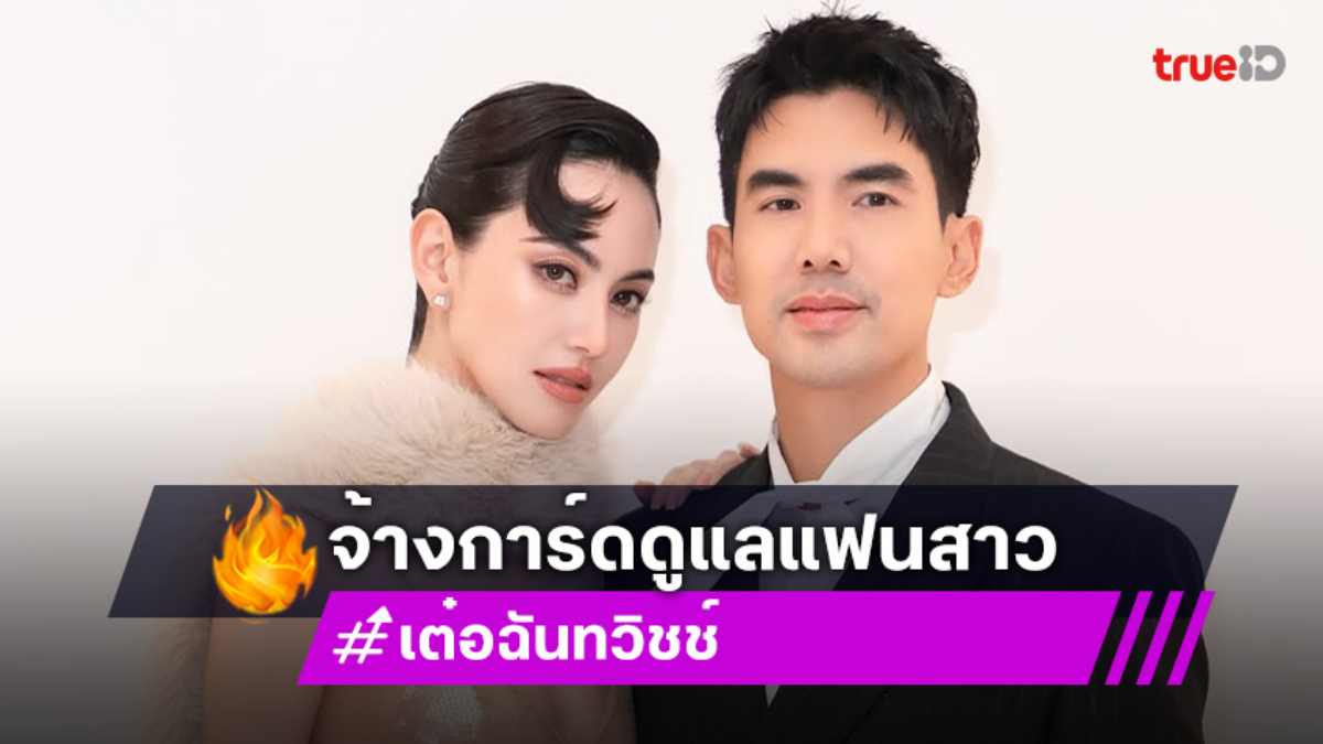 “เต๋อ ฉันทวิชช์” จ้างการ์ดดูแล “ใหม่ ดาวิกา” หลังเจอผู้ชายคุกคามถึงหน้าบ้าน