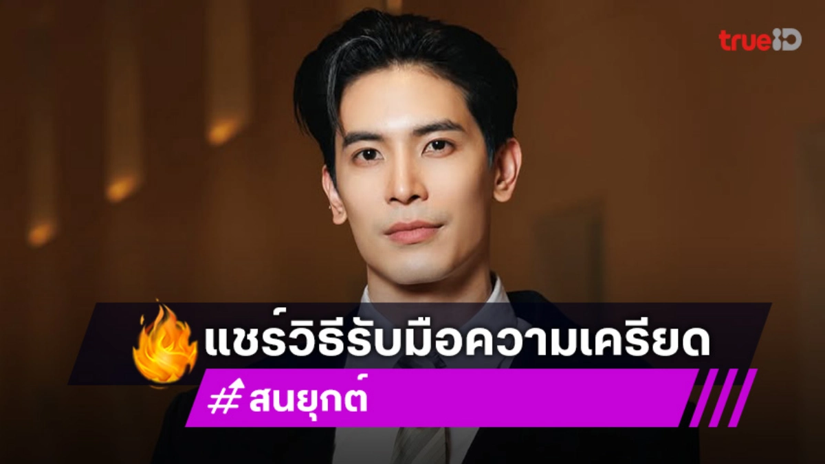 “สน ยุกต์” แชร์วิธีรับมือกับความเครียดในสไตล์ของตัวเอง