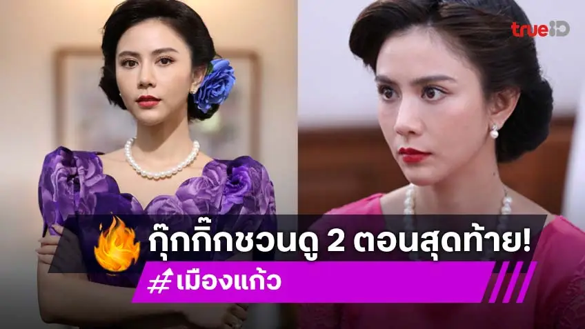 "กุ๊กกิ๊ก" ชวนลุ้น โค้งสุดท้าย "เมืองแก้ว" เข้มข้น อ้อนแฟนๆ อย่าเพิ่งหยุมหัวกัน!