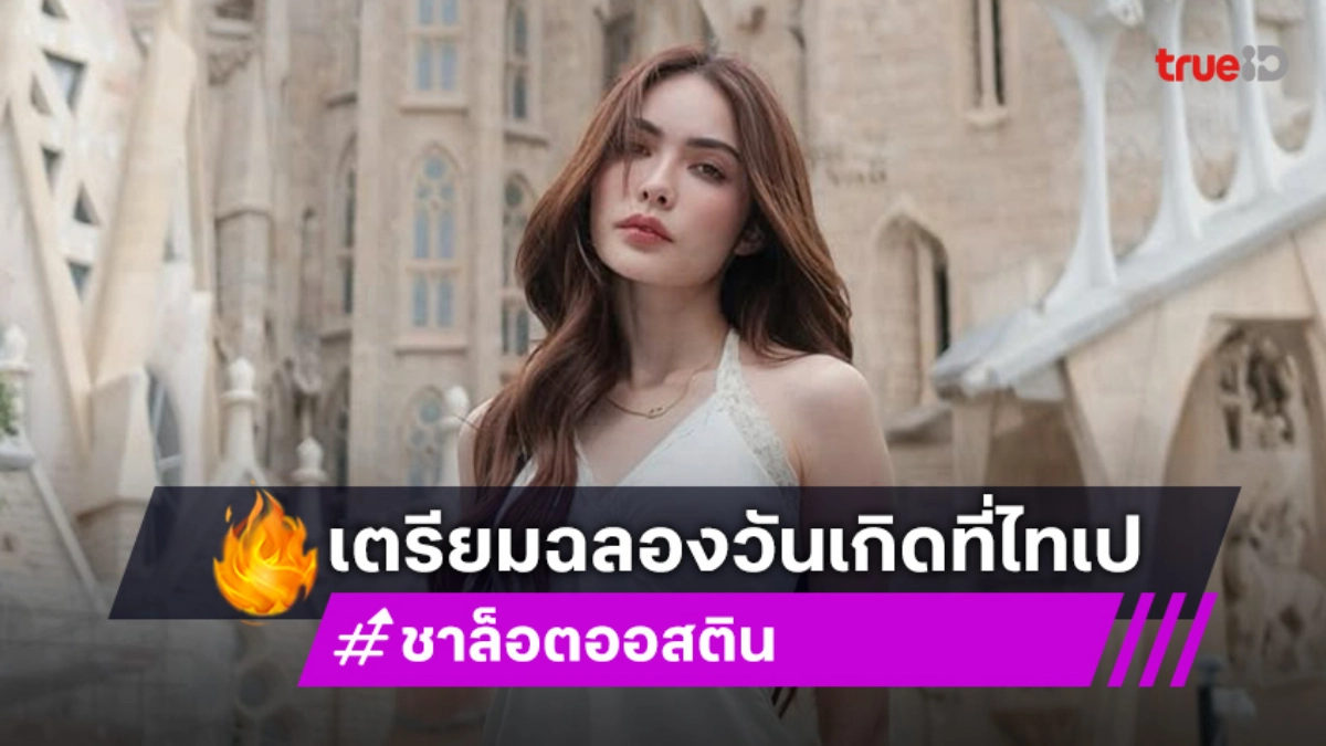 “ชาล็อต ออสติน” เตรียมฉลองวันเกิดล่วงหน้าพร้อมแฟนคลับที่ไทเป ล็อตวัน 29 พฤศจิกายนนี้