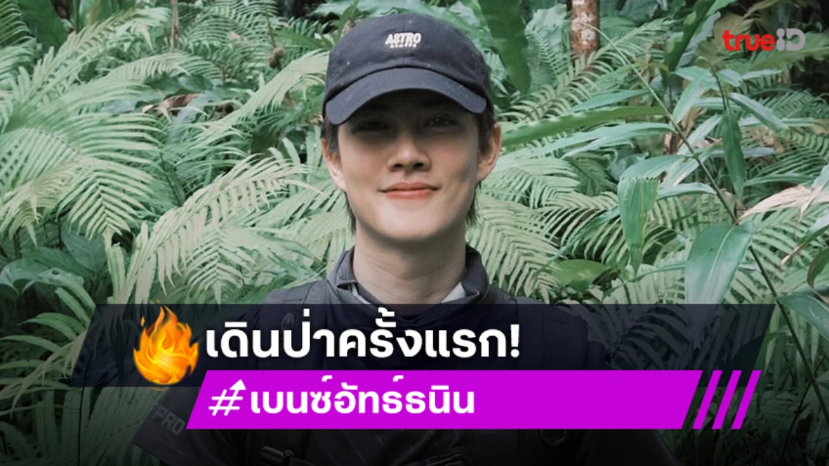 ความรู้สึกใหม่ๆ! “เบนซ์ อัทธ์ธนิน” เล่าประการณ์เดินป่าครั้งแรกที่ภูสอยดาว