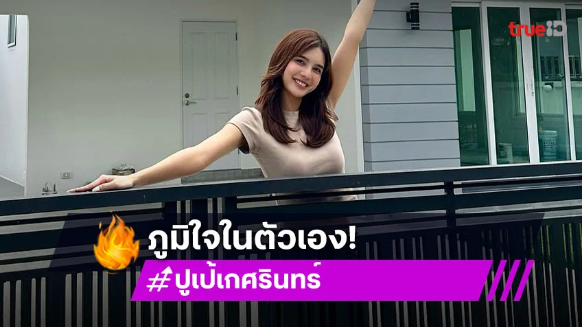 ภูมิใจที่สุด! “ปูเป้ เกศรินทร์” ซื้อบ้านหลังแรกเป็นของตัวเองสำเร็จ