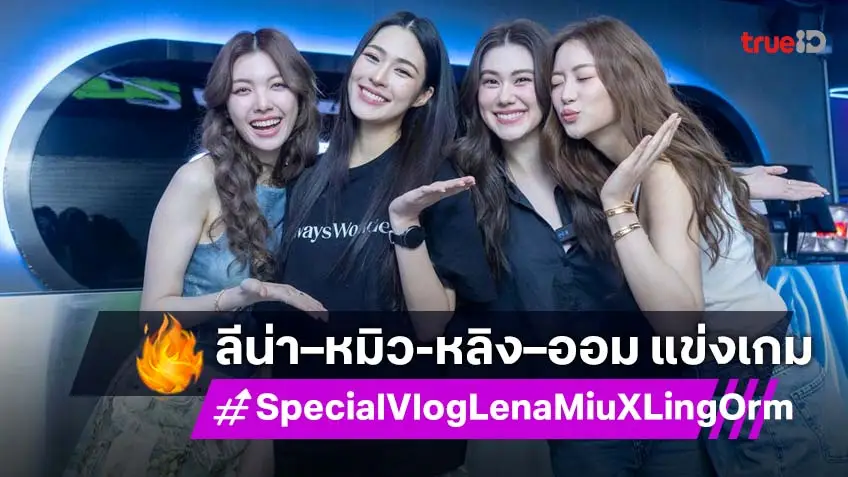 "ลีน่า–หมิว" ชวน "หลิง–ออม" แข่งเกมสุดฮา ใน Special Vlog LenaMiu X LingOrm