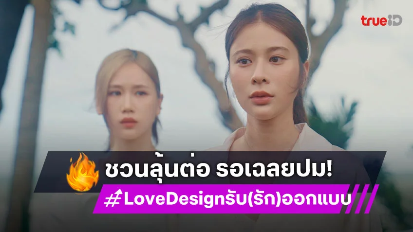 Love Design รับ(รัก)ออกแบบ EP.3 : "เก้า-เจนเย่" ความรู้สึกไม่เหมือนเดิม "แยม" มาได้จังหวะพอดี