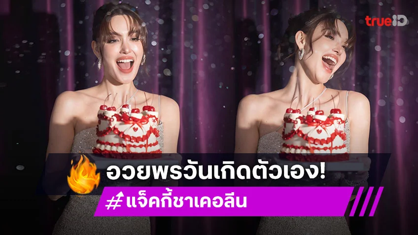 “แจ็คกี้ ชาเคอลีน” อวยพรวันเกิดตัวเอง ขอให้... ชะตาแซ่บซิ่งจนลั่นทุ่ง