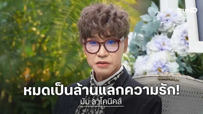 "มัม ลาโคนิคส์" เปิดใจเกือบดับแต่กลับมาได้ เผยประสบการณ์ความรัก ยอมจ่ายเงินหลักล้านเพื่อแลกความรัก