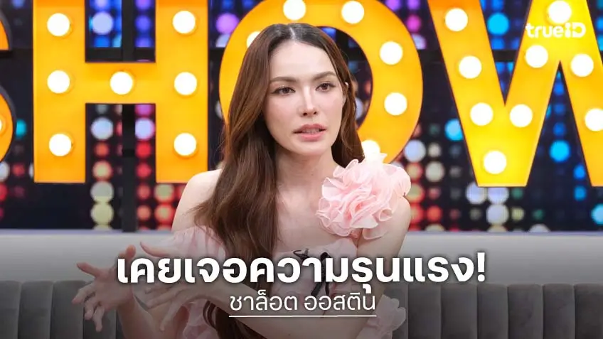 "ชาล็อต ออสติน" เผยเคยมีความรักที่ไม่ดี โดนนอกใจและทำร้ายร่างกาย!