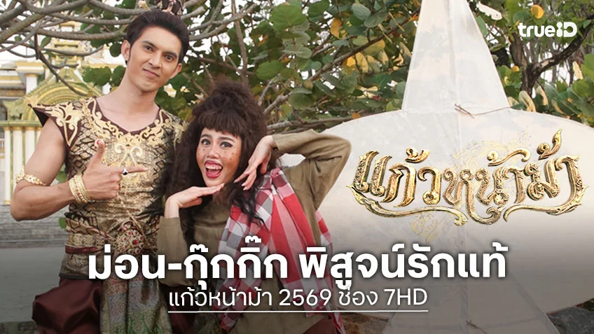 แก้วหน้าม้า 2569 ช่อง 7HD : ม่อน-กุ๊กกิ๊ก พิสูจน์รักแท้มองที่หัวใจและความดี