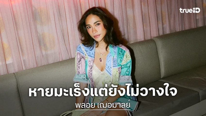“พลอย เฌอมาลย์” แฮปปี้! หายมะเร็งแต่ยังไม่วางใจ เผยดูแลสุขภาพเต็มที่