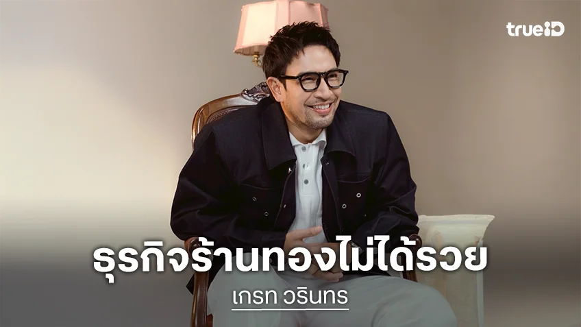 “เกรท วรินทร” เชื่อ! ทองคือทรัพย์สินปลอดภัย ชี้ธุรกิจร้านทองไม่ได้รวย