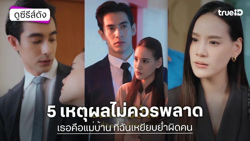5 เหตุผลไม่ควรพลาด TrueID Short Drama ซีรีส์แนวตั้ง "เธอคือแม่บ้าน ที่ฉันเหยียบย่ำผิดคน"