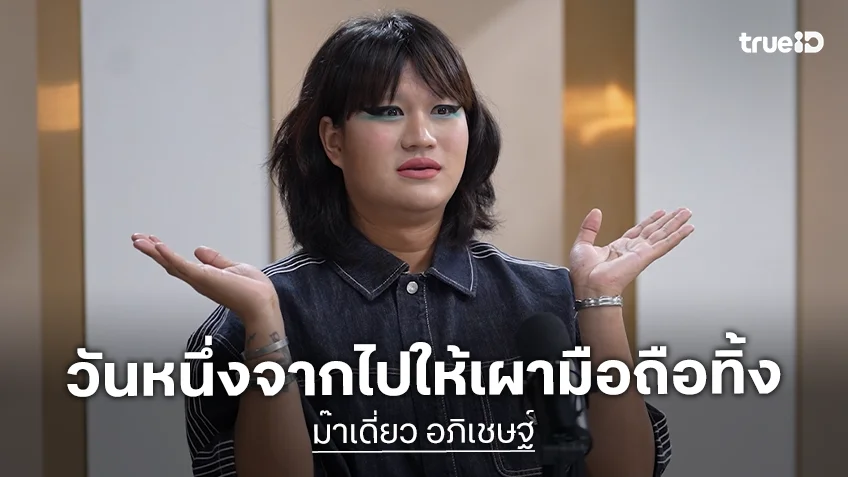 "ม๊าเดี่ยว อภิเชษฐ์" เคยมั่นใจเกินไปจนทำความสัมพันธ์พัง เผยถ้าวันหนึ่งจากไปให้เผามือถือทิ้ง