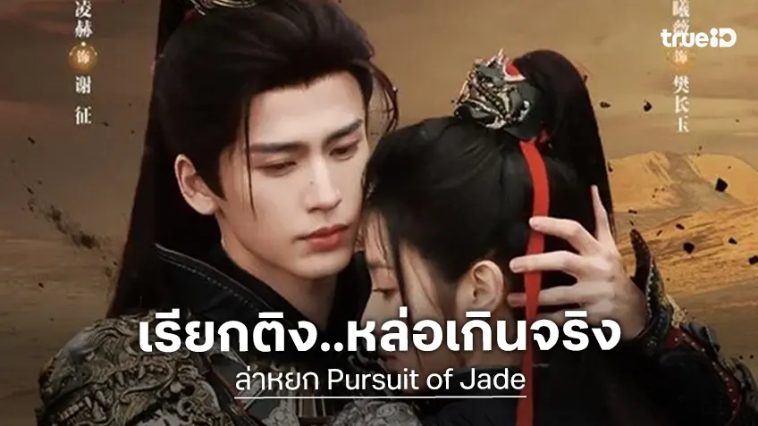 เหตุเกิดเพราะความหล่อ! รัฐบาลจีนติงซีรีส์ดัง "ล่าหยก" เน้นหน้าตาจนหลุดความสมจริง