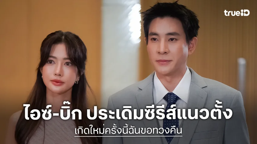 "ไอซ์-บิ๊ก" ประเดิมซีรีส์แนวตั้ง TrueID Short Drama "เกิดใหม่ครั้งนี้ฉันขอทวงคืน" แซ่บบ้านสะเทือน