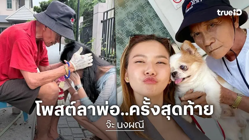 น้ำตาซึม “จ๊ะ นงผณี” โพสต์อาลัยคุณพ่อครั้งสุดท้าย