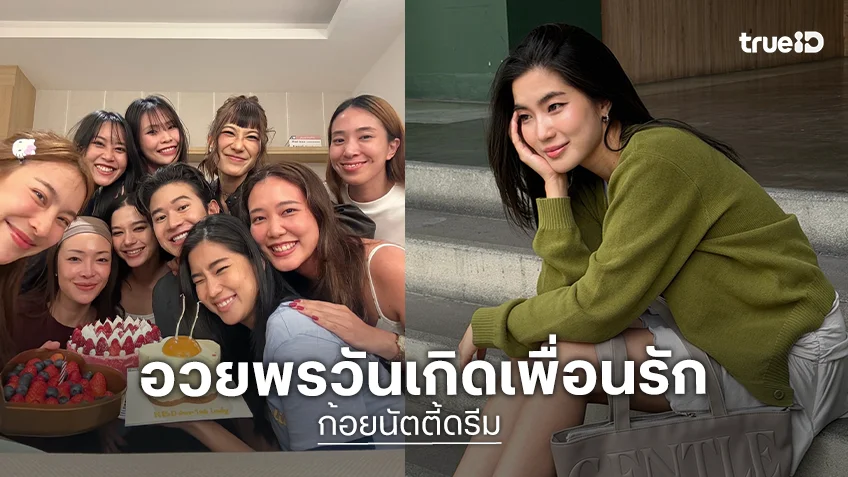 “นัตตี้ - ดรีม” อวยพรวันเกิด “ก้อย อรัชพร” ความในใจถึงเพื่อนซี้