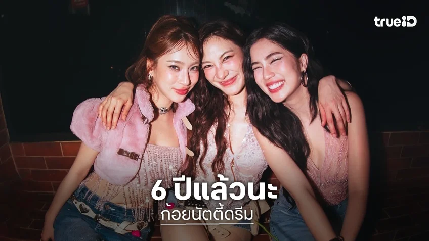 ครบรอบ 6 ปี “ก้อย-นัตตี้-ดรีม” ย้อนกลับไปดูเทปแรกยังคงภูมิใจเสมอ ปีนี้เจอกันอีกยาวๆ