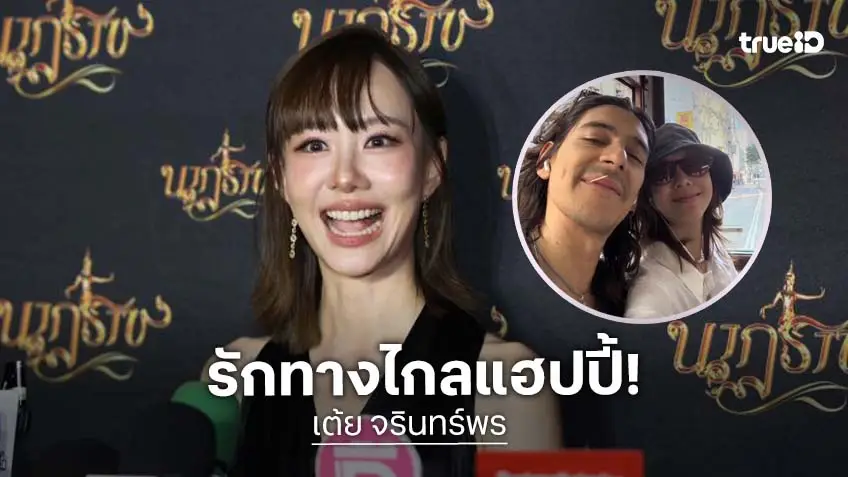 “เต้ย จรินทร์พร” คบแฟนหนุ่มต่างชาติ 2 ปี ทำใจเจอรักทางไกลแต่ยังแฮปปี้
