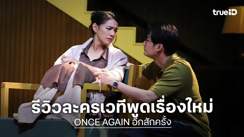 รีวิวละครเวที "Once Again อีกสักครั้ง... ยิ่งเจ็บ ยิ่งจำ ยิ่งรัก" ละครธรรมดา ๆ ที่พลังตรึงใจทุกนาที
