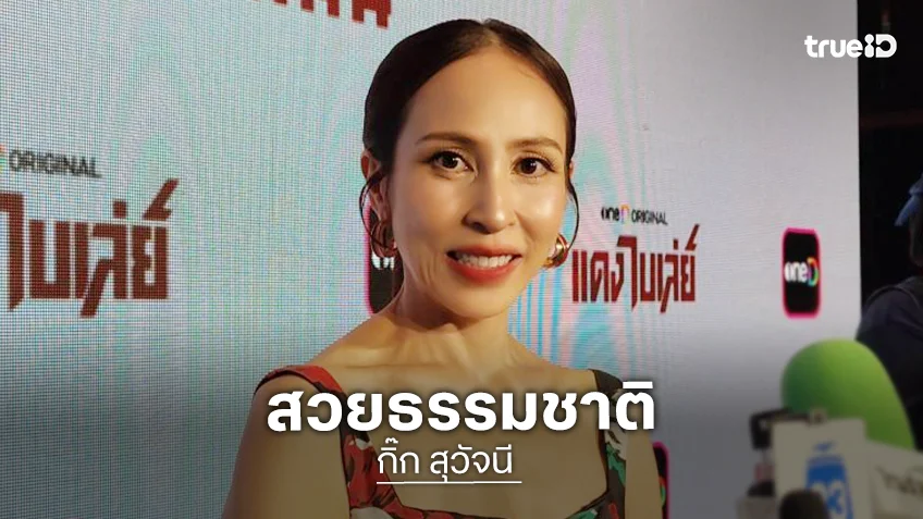 “กิ๊ก สุวัจนี” “ลั่นสวยธรรมชาติ ไร้การศัลยกรรมแม้แต่ฉีดโบท็อกซ์