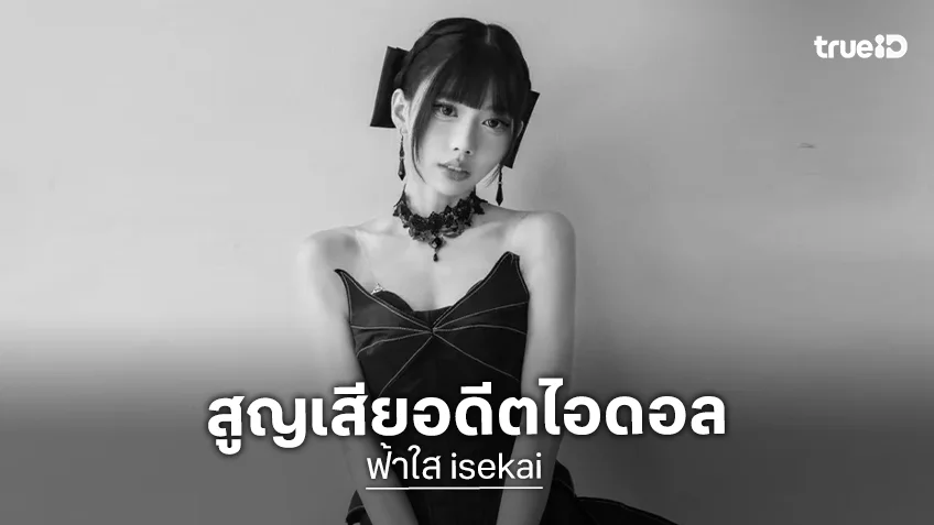 ฟ้าใส isekai คือใคร? เปิดผลงานเด่นอดีตไอดอลสาว หลังจากไปอย่างกะทันหัน