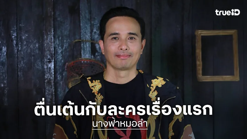 "ประจักษ์ชัย ไหทองคำ" ตื่นเต้น ชิมลางละครเรื่องแรก "นางฟ้าหมอลำ"