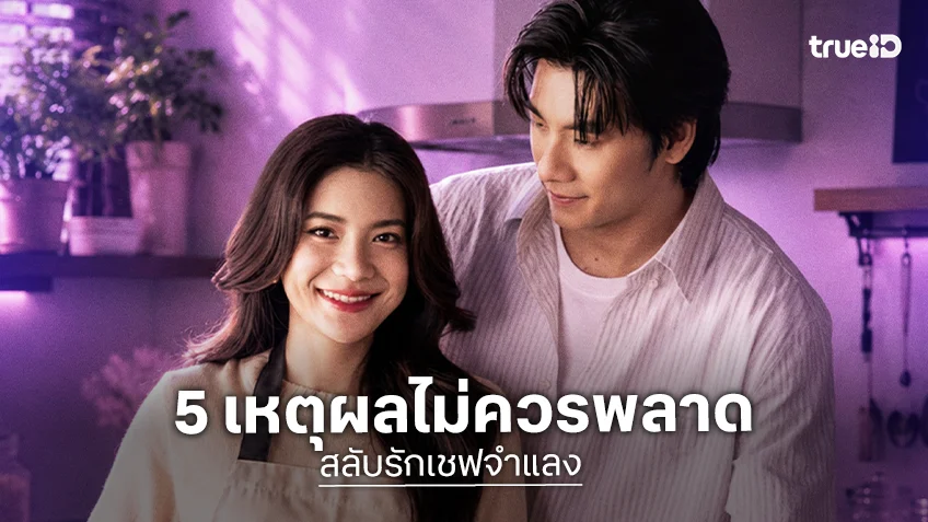 5 เหตุผลไม่ควรพลาดชม ซีรีส์แนวตั้ง "สลับรักเชฟจำแลง" ทาง ตาตั้ง by TrueID