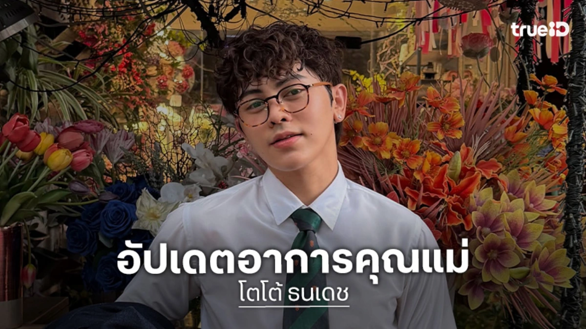 “โตโต้ ธนเดช” อัปเดตอาการคุณแม่ ใจชื่นคงที่ รับช่วงแรกเครียด แบกรับค่าใช้จ่าย