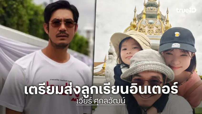 “เวียร์” เปิดใจชีวิตพ่อแม่ฟูลไทม์ เลี้ยงลูกเองไร้พี่เลี้ยง เล็งส่ง “น้องวิริน” เรียนอินเตอร์ 3 ภาษา