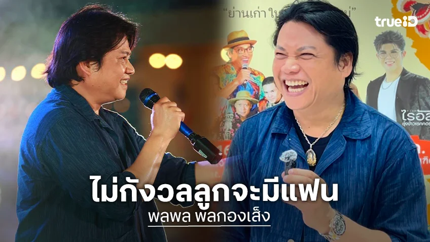 "พลพล" ไม่กังวลลูกจะมีแฟน เผยยอมลดค่าตัว เพื่อมีงานทำ