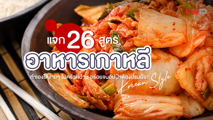 26 สูตรอาหารเกาหลี ทำง่ายๆ ในครัวที่บ้าน อร่อยฟิน อปป้าต้องปรบมือ !